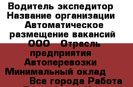 Водитель-экспедитор › Название организации ­ Автоматическое размещение вакансий, ООО › Отрасль предприятия ­ Автоперевозки › Минимальный оклад ­ 114 400 - Все города Работа » Вакансии   . Крым,Евпатория